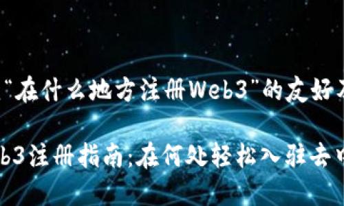 下面是围绕“在什么地方注册Web3”的友好及相关内容。

2023年Web3注册指南：在何处轻松入驻去中心化网络