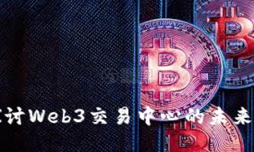 深入探讨Web3交易中心的未来与挑战