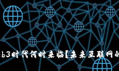 ### Web3时代何时来临？未来互联网的变革之路