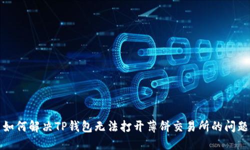 如何解决TP钱包无法打开薄饼交易所的问题