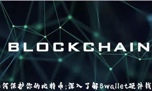 
如何保护你的比特币：深入了解Bwallet硬件钱包