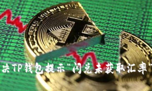 如何解决TP钱包提示“闪兑未获取汇率”的问题