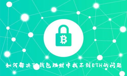 如何解决TP钱包理财中找不到ETH的问题