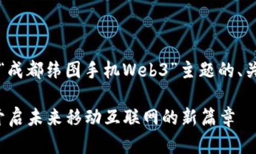 当然可以！以下是关于“成都纬图手机Web3”主题的、关键词，以及内容大纲。 

成都纬图手机Web3：开启未来移动互联网的新篇章