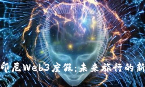 探索印尼Web3度假：未来旅行的新趋势