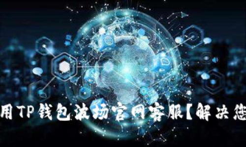 : 如何有效使用TP钱包波场官网客服？解决您的疑问与问题
