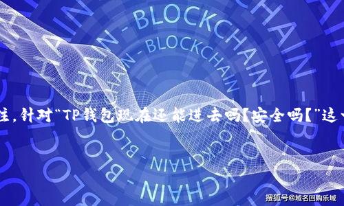 在这个数字货币盛行的时代，TP钱包作为一种数字资产管理工具，吸引了众多用户的关注。针对“TP钱包现在还能进去吗？安全吗？”这一问题，我们可以从多个角度进行分析。下面是一个围绕这一主题的、关键词和内容大纲。

@Title ():
TP钱包安全性分析：2023年用户须知的风险与应对
