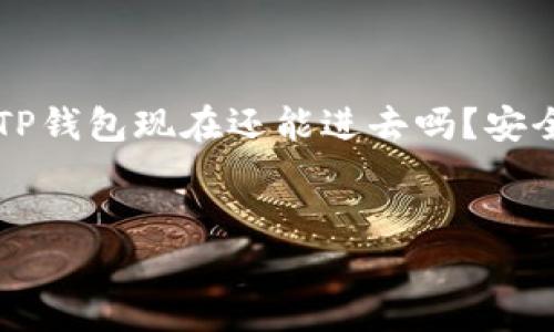 在这个数字货币盛行的时代，TP钱包作为一种数字资产管理工具，吸引了众多用户的关注。针对“TP钱包现在还能进去吗？安全吗？”这一问题，我们可以从多个角度进行分析。下面是一个围绕这一主题的、关键词和内容大纲。

@Title ():
TP钱包安全性分析：2023年用户须知的风险与应对
