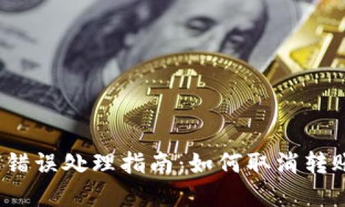 t p钱包转账错误处理指南：如何取消转账并挽回损失