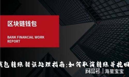 t p钱包转账错误处理指南：如何取消转账并挽回损失