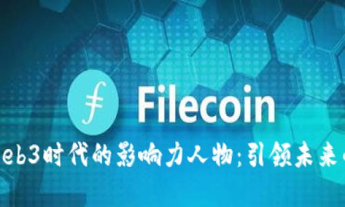 探索Web3时代的影响力人物：引领未来的先锋