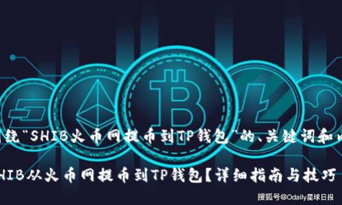 下面是围绕“SHIB火币网提币到TP钱包”的、关键词和内容大纲。

如何将SHIB从火币网提币到TP钱包？详细指南与技巧