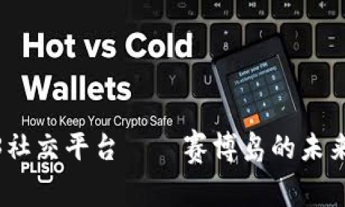 探索Web3社交平台——赛博岛的未来与可能性