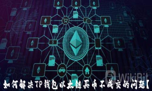 
如何解决TP钱包以太链买币不成交的问题？