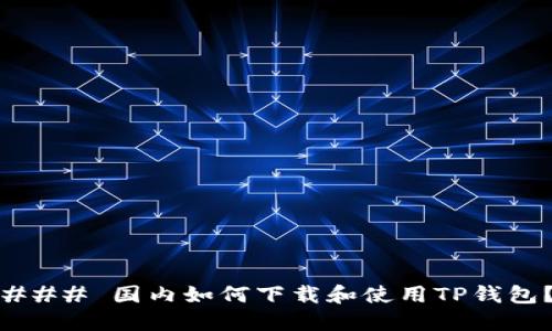 ### 国内如何下载和使用TP钱包？