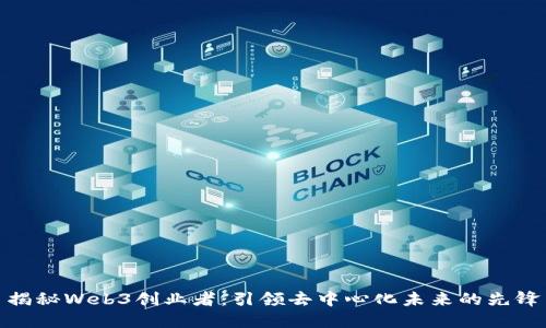 揭秘Web3创业者：引领去中心化未来的先锋