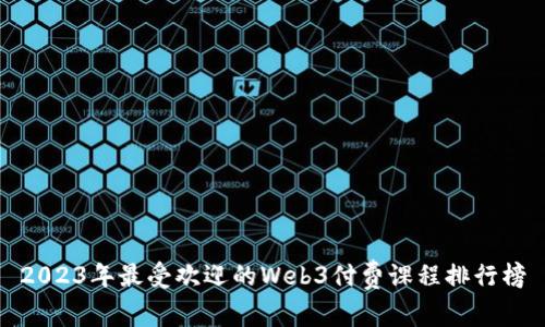2023年最受欢迎的Web3付费课程排行榜