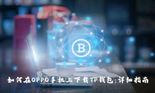 如何在OPPO手机上下载TP钱包：详细指南