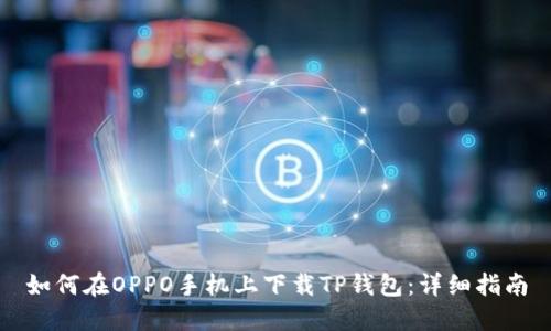 如何在OPPO手机上下载TP钱包：详细指南