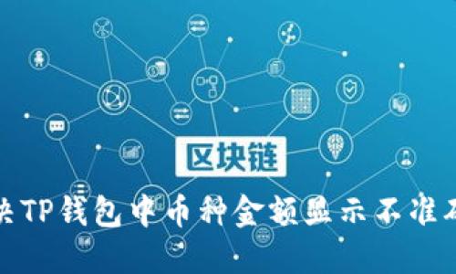 如何解决TP钱包中币种金额显示不准确的问题