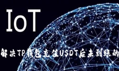 如何解决TP钱包充值USDT后未到账的问题