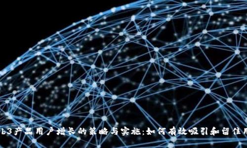 Web3产品用户增长的策略与实施：如何有效吸引和留住用户