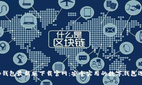 t p钱包最新版下载官网：安全实用的数字钱包选择