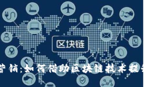 Web3 体验营销：如何借助区块链技术提升用户参与感