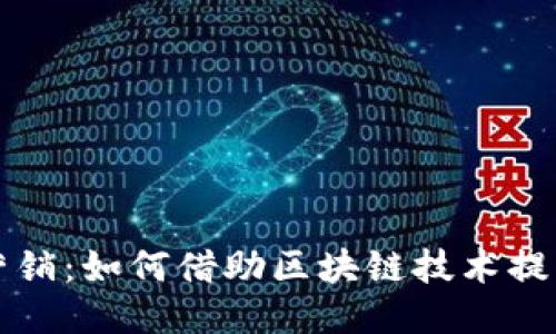 Web3 体验营销：如何借助区块链技术提升用户参与感