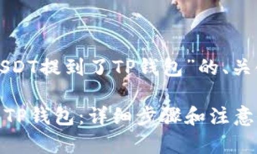 以下是针对“把USDT提到了TP钱包”的、关键词和内容大纲。

如何将USDT提到TP钱包：详细步骤和注意事项