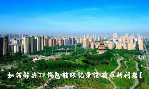 如何解决TP钱包转账记录没有币的问题？
