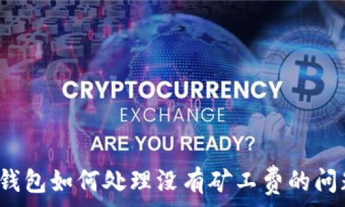   
TP钱包如何处理没有矿工费的问题？