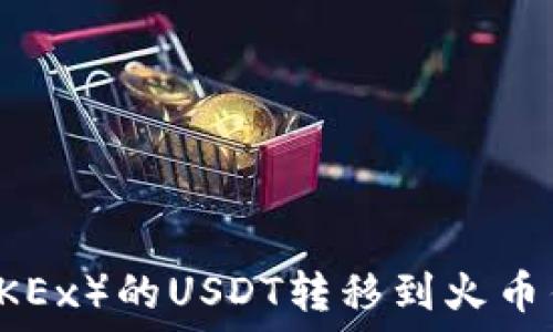   
如何将欧易（OKEx）的USDT转移到火币钱包：完整指南