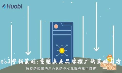 Web3营销策划：重塑未来品牌推广的策略与方法