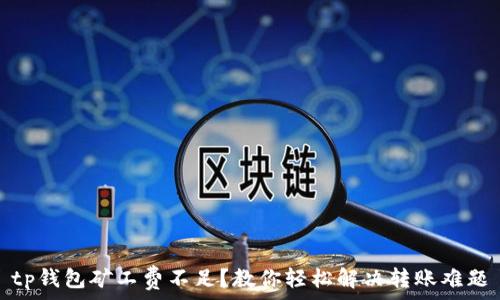   
tp钱包矿工费不足？教你轻松解决转账难题