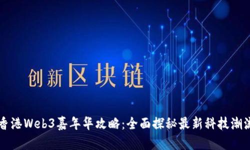 香港Web3嘉年华攻略：全面探秘最新科技潮流