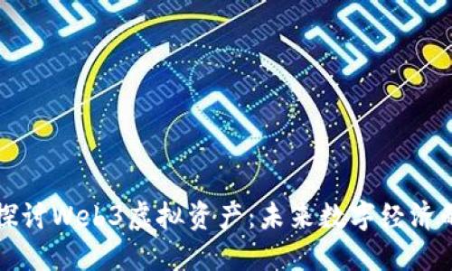 深入探讨Web3虚拟资产：未来数字经济的核心
