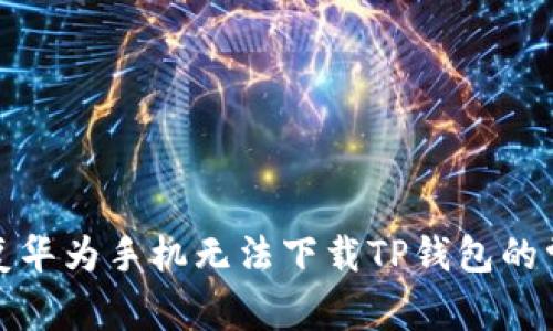 如何修复华为手机无法下载TP钱包的常见问题