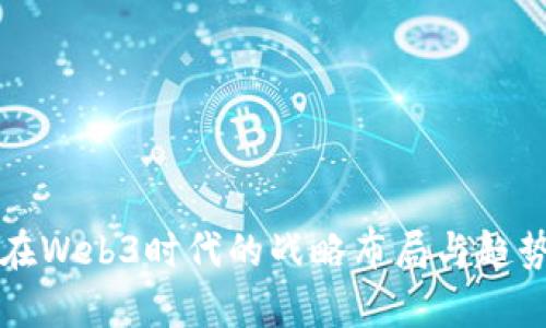 谷歌在Web3时代的战略布局与趋势分析