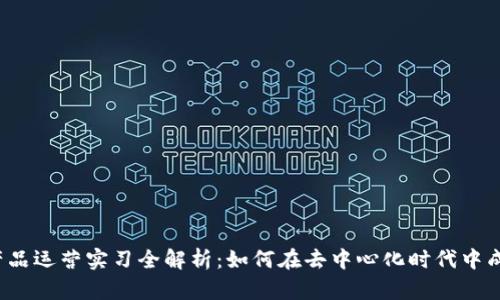Web3产品运营实习全解析：如何在去中心化时代中成功实践