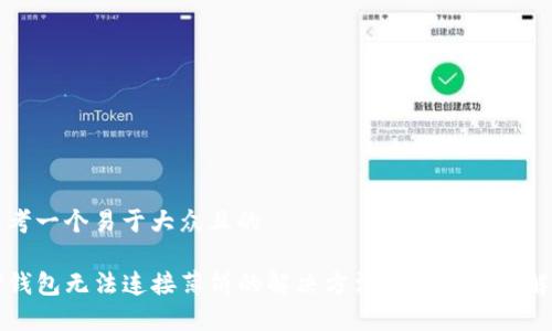 思考一个易于大众且的  

TP钱包无法连接薄饼的解决方法与常见问题解析