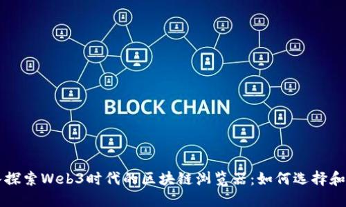 深入探索Web3时代的区块链浏览器：如何选择和使用