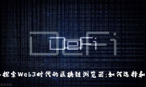 深入探索Web3时代的区块链浏览器：如何选择和使用