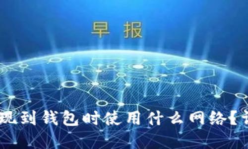 USDT提现到钱包时使用什么网络？详细解读