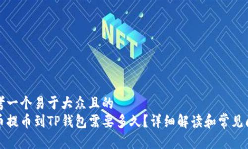 思考一个易于大众且的  
火币提币到TP钱包需要多久？详细解读和常见问题