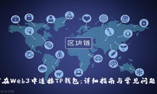如何在Web3中连接TP钱包：详细指南与常见问题解答