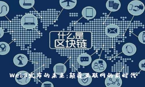 Web3发布的未来：颠覆互联网的新时代