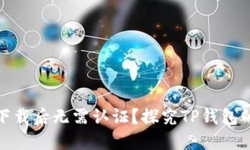 : 为什么TP钱包下载后无需认证？探究TP钱包的便捷性和优越性
