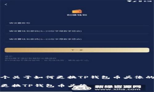 以下是一个关于如何更换TP钱包币头像的和关键词

如何轻松更换TP钱包币头像
