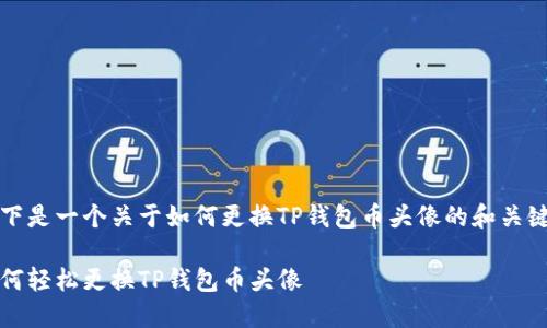 以下是一个关于如何更换TP钱包币头像的和关键词

如何轻松更换TP钱包币头像
